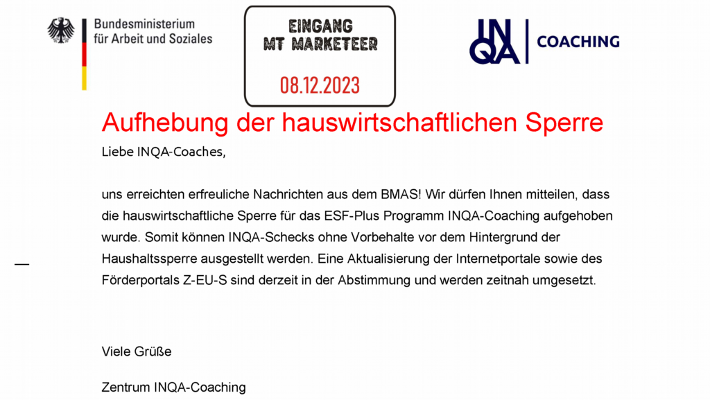 Freitag, 08.12.2023 INQA.de - Erfreuliche Nachrichten aus dem BMAS! Wir dürfen Ihnen mitteilen, dass die hauswirtschaftliche Sperre für das ESF-Plus Programm INQA-Coaching aufgehoben wurde.